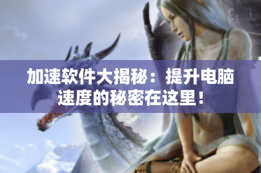 加速软件大揭秘：提升电脑速度的秘密在这里！