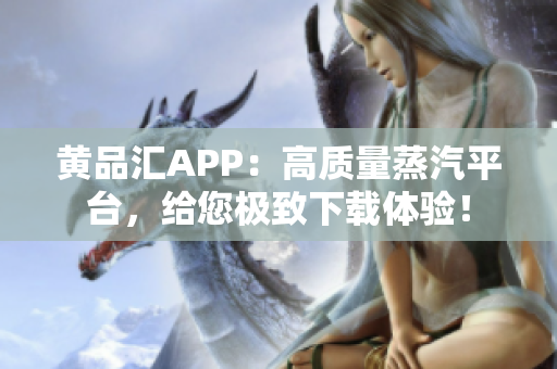 黄品汇APP：高质量蒸汽平台，给您极致下载体验！