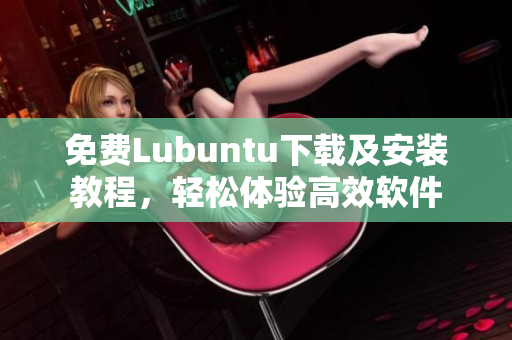 免费Lubuntu下载及安装教程，轻松体验高效软件