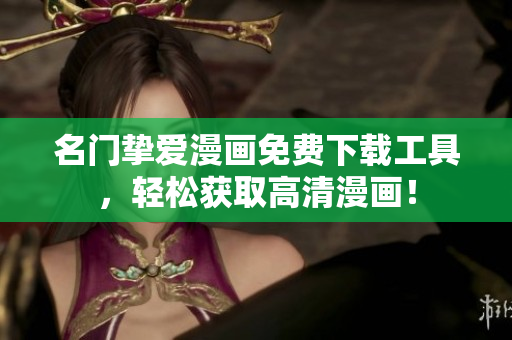 名门挚爱漫画免费下载工具，轻松获取高清漫画！