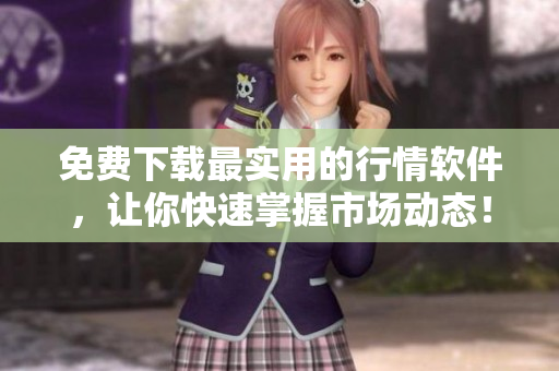 免费下载最实用的行情软件，让你快速掌握市场动态！