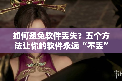 如何避免软件丢失？五个方法让你的软件永远“不丢”。