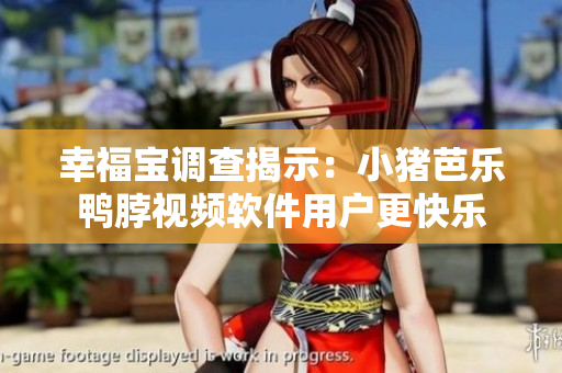 幸福宝调查揭示：小猪芭乐鸭脖视频软件用户更快乐