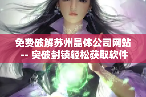 免费破解苏州晶体公司网站 -- 突破封锁轻松获取软件免费下载