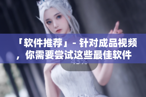 「软件推荐」- 针对成品视频，你需要尝试这些最佳软件！