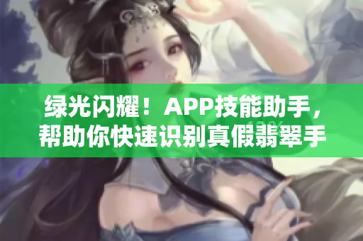 绿光闪耀！APP技能助手，帮助你快速识别真假翡翠手镯