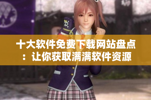 十大软件免费下载网站盘点：让你获取满满软件资源