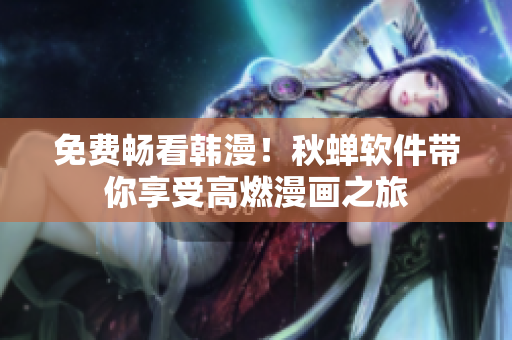 免费畅看韩漫！秋蝉软件带你享受高燃漫画之旅