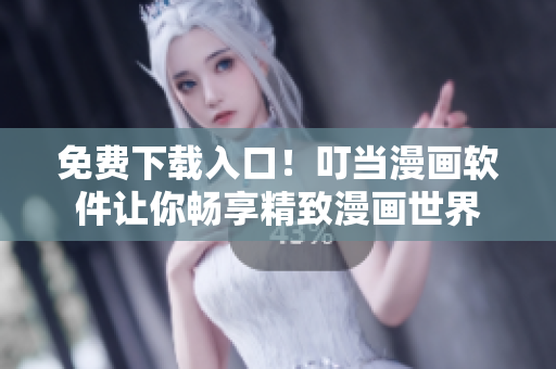 免费下载入口！叮当漫画软件让你畅享精致漫画世界