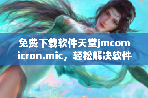 免费下载软件天堂jmcomicron.mic，轻松解决软件获取问题！
