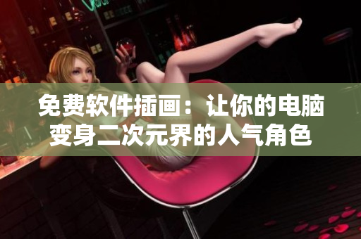 免费软件插画：让你的电脑变身二次元界的人气角色