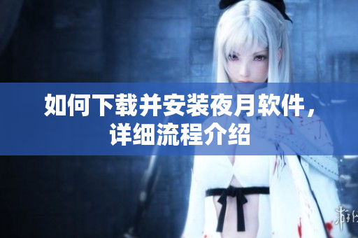 如何下载并安装夜月软件，详细流程介绍