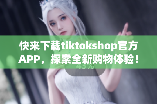 快来下载tiktokshop官方APP，探索全新购物体验！