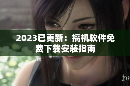 2023已更新：搞机软件免费下载安装指南