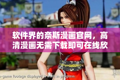 软件界的奈斯漫画官网，高清漫画无需下载即可在线欣赏