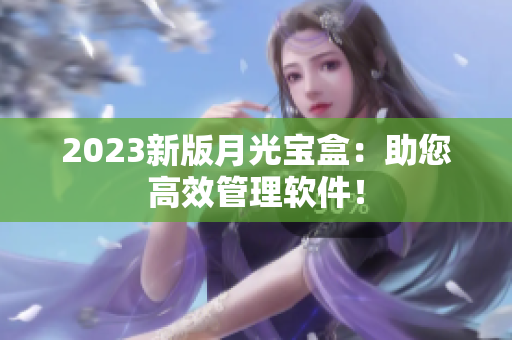 2023新版月光宝盒：助您高效管理软件！