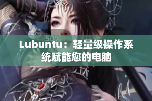 Lubuntu：轻量级操作系统赋能您的电脑