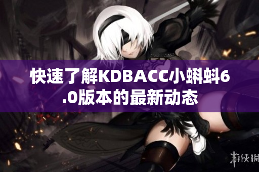 快速了解KDBACC小蝌蚪6.0版本的最新动态