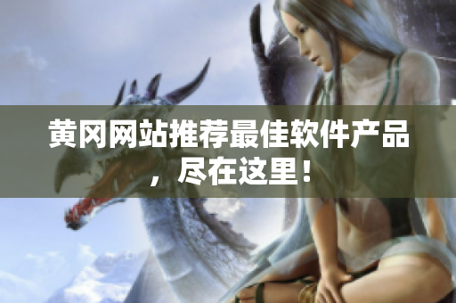 黄冈网站推荐最佳软件产品，尽在这里！