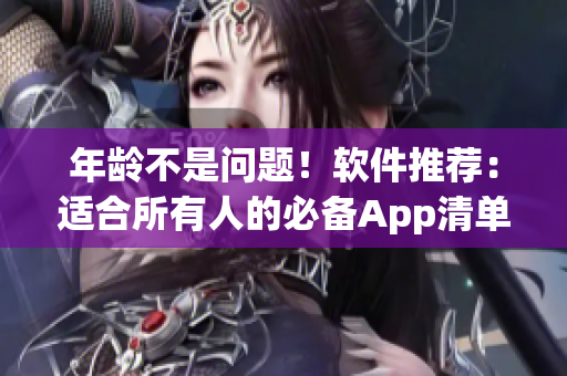 年龄不是问题！软件推荐：适合所有人的必备App清单
