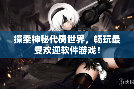 探索神秘代码世界，畅玩最受欢迎软件游戏！