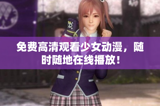 免费高清观看少女动漫，随时随地在线播放！