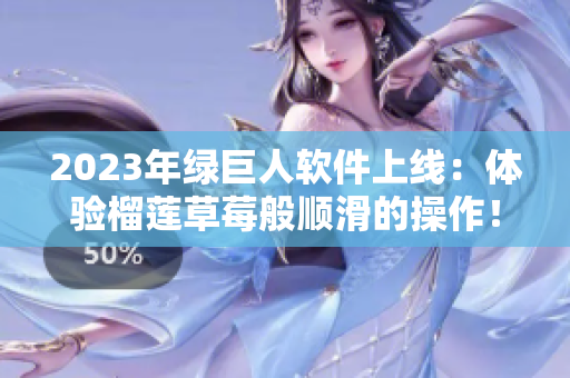 2023年绿巨人软件上线：体验榴莲草莓般顺滑的操作！
