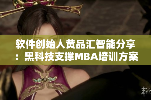 软件创始人黄品汇智能分享：黑科技支撑MBA培训方案