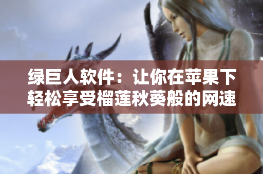绿巨人软件：让你在苹果下轻松享受榴莲秋葵般的网速