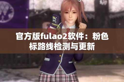 官方版fulao2软件：粉色标路线检测与更新