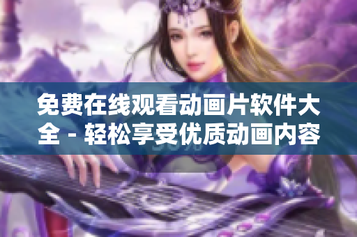免费在线观看动画片软件大全 - 轻松享受优质动画内容