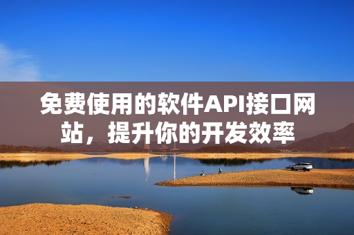 免费使用的软件API接口网站，提升你的开发效率