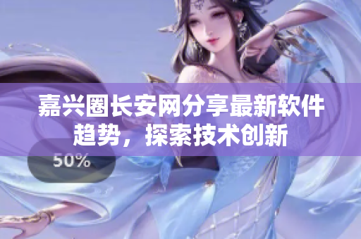 嘉兴圈长安网分享最新软件趋势，探索技术创新