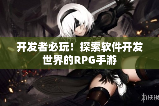 开发者必玩！探索软件开发世界的RPG手游