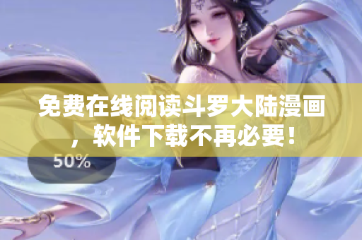 免费在线阅读斗罗大陆漫画，软件下载不再必要！