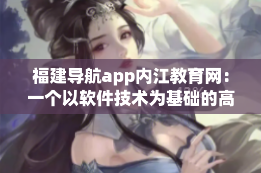 福建导航app内江教育网：一个以软件技术为基础的高效教育平台