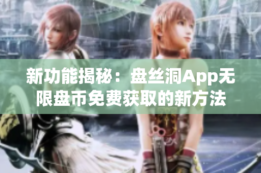 新功能揭秘：盘丝洞App无限盘币免费获取的新方法