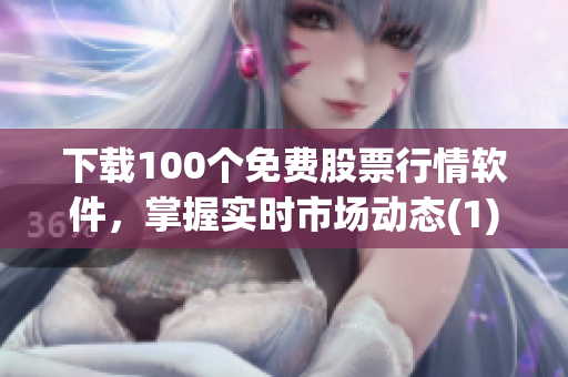 下载100个免费股票行情软件，掌握实时市场动态(1)