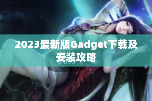 2023最新版Gadget下载及安装攻略