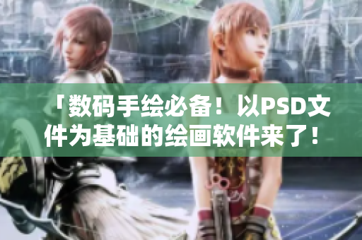「数码手绘必备！以PSD文件为基础的绘画软件来了！」