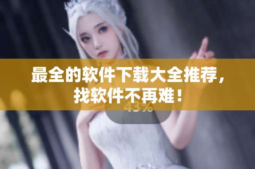 最全的软件下载大全推荐，找软件不再难！