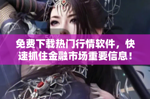 免费下载热门行情软件，快速抓住金融市场重要信息！