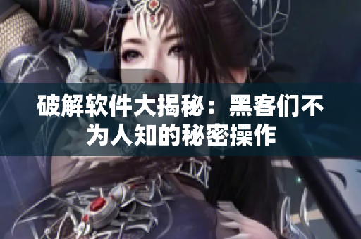 破解软件大揭秘：黑客们不为人知的秘密操作