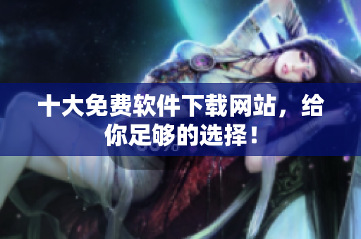 十大免费软件下载网站，给你足够的选择！