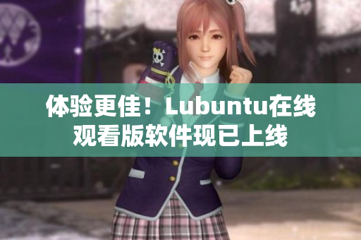 体验更佳！Lubuntu在线观看版软件现已上线