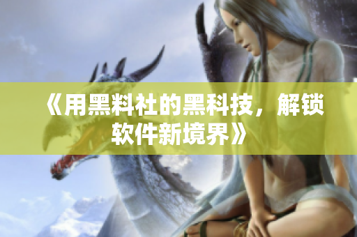 《用黑料社的黑科技，解锁软件新境界》