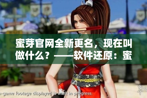 蜜芽官网全新更名，现在叫做什么？——软件还原：蜜芽最新网址曝光！