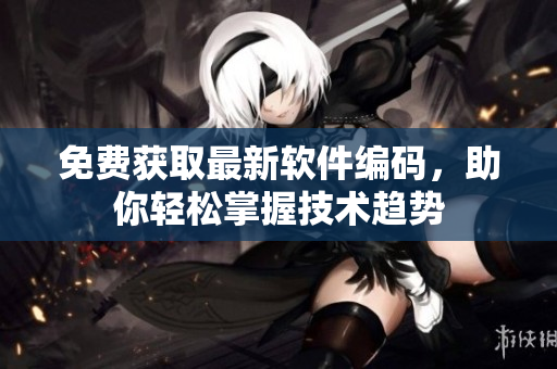 免费获取最新软件编码，助你轻松掌握技术趋势