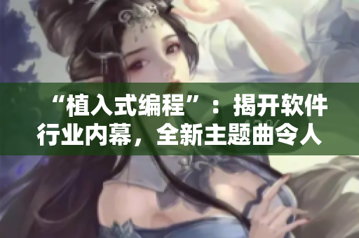 “植入式编程”：揭开软件行业内幕，全新主题曲令人热血沸腾