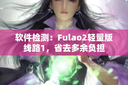 软件检测：Fulao2轻量版线路1，省去多余负担